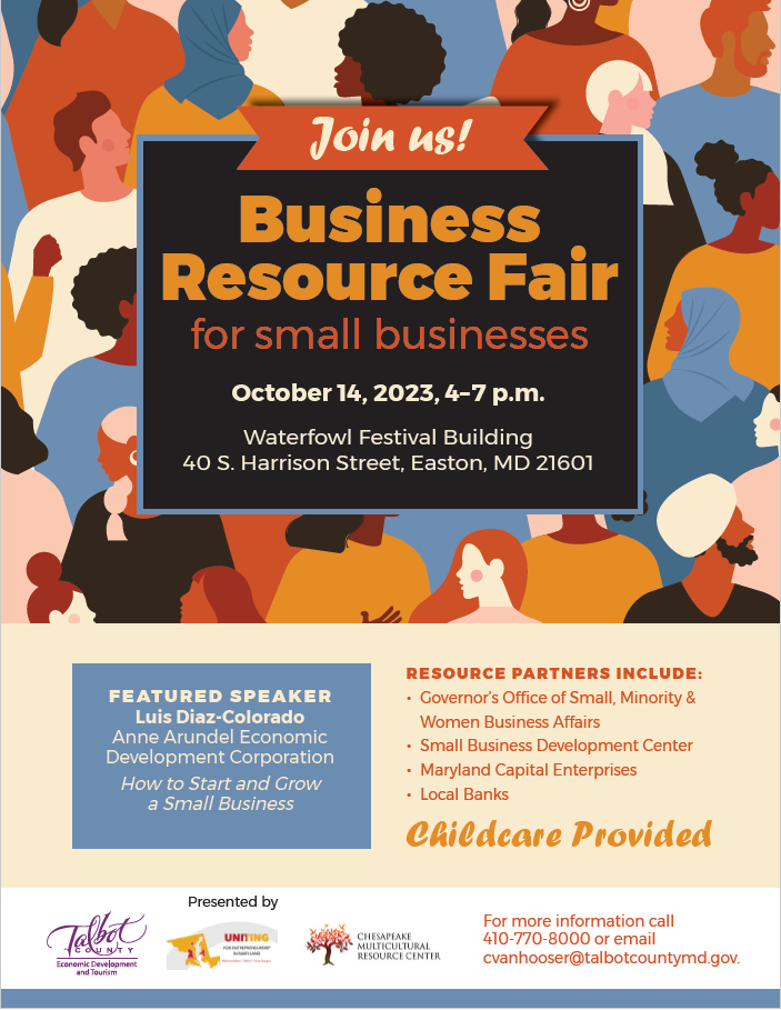 Small business owners and entrepreneurs are encouraged to attend the Talbot County Minority Business Resource Fair on Saturday, October 14 from 4-7 p.m. at the Waterfowl Festival Building in downtown Easton. The event is free, including childcare provided for participants. Participants will gain important knowledge and resources to help facilitate business start-ups and expansion. In addition to local resource partners, representatives from the Governor’s Office on Small, Minority & Women Business Affairs will be attending the event and available to answer participant questions.