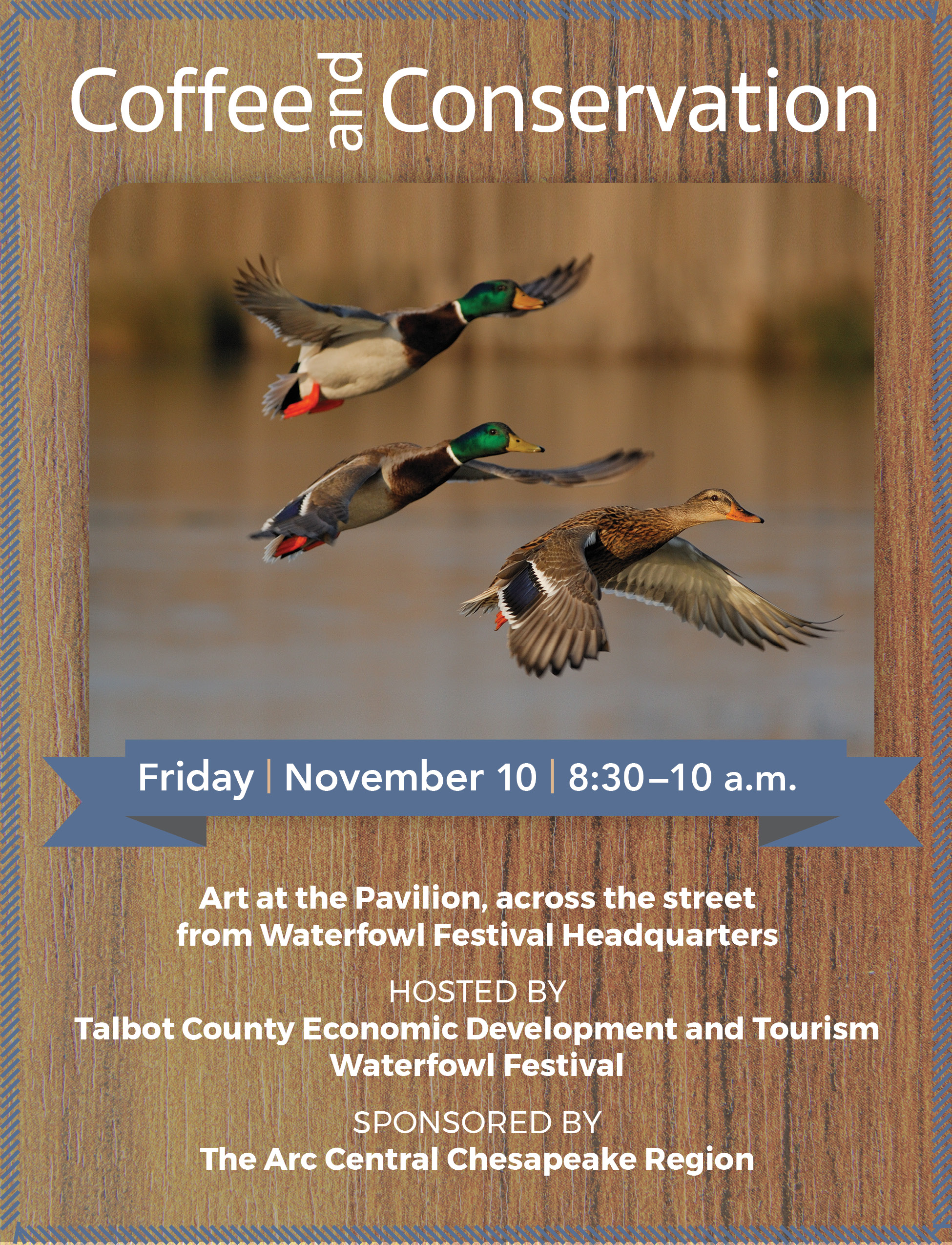 The Talbot County Department of Economic Development and Tourism will again team up with the Waterfowl Festival to host Coffee and Conservation, a networking event to celebrate the opening of the festival’s 52nd year. Sponsored by The Arc Central Chesapeake Region, the breakfast event will be held in Art at the Pavilion, a tented venue across from the Waterfowl Building on South Harrison Street from 8:30-10 a.m. on Friday, Nov. 10. The event connects the business community with the Waterfowl Festival and celebrates the business of conserving the region’s abundant environmental resources.